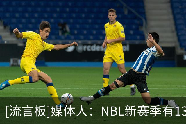 [流言板]媒体人：NBL新赛季有13支球队通过准入，石家庄&安徽未通过